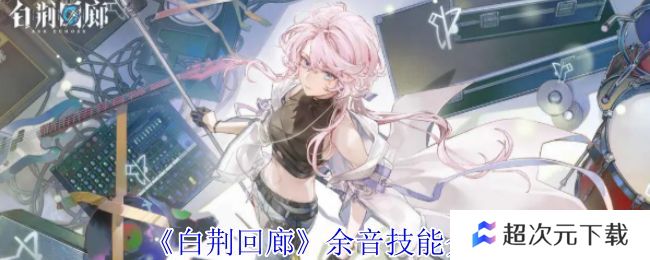 白荆回廊余音技能介绍 余音技能有哪些[多图]图片1
